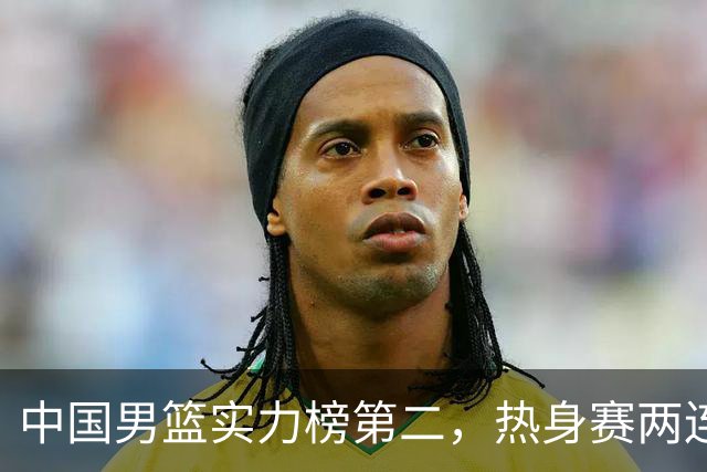 中国男篮实力榜第二，热身赛两连胜，日本缺两核！不赢15分算我输
