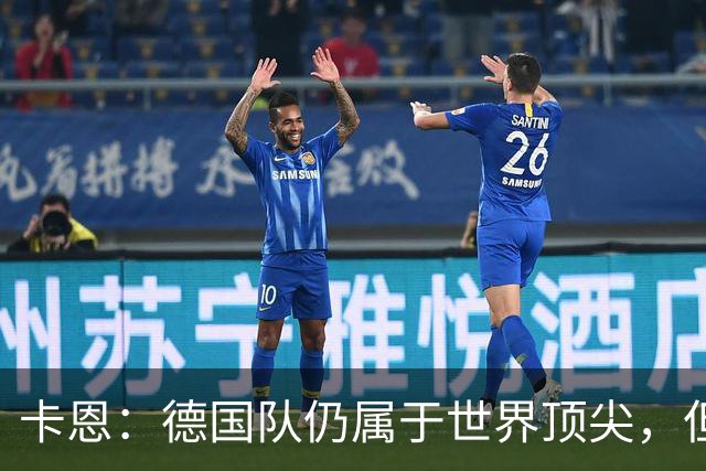 卡恩：德国队仍属于世界顶尖，但跟法国和西班牙比还是稍逊一筹