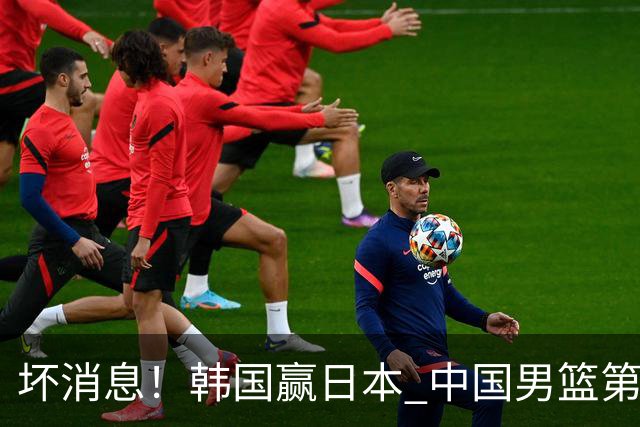 坏消息！韩国赢日本 中国男篮第二阶段形势不乐观