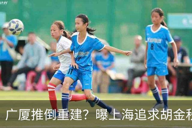广厦推倒重建？曝上海追求胡金秋欲组豪阵 篮协新政让国企形成垄断