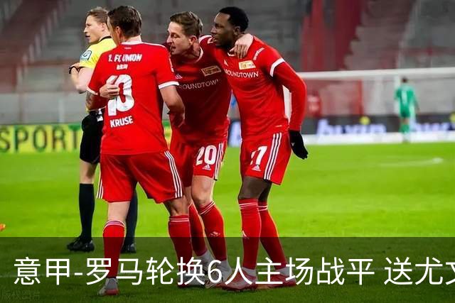 意甲-罗马轮换6人主场战平 送尤文提前3轮锁前四