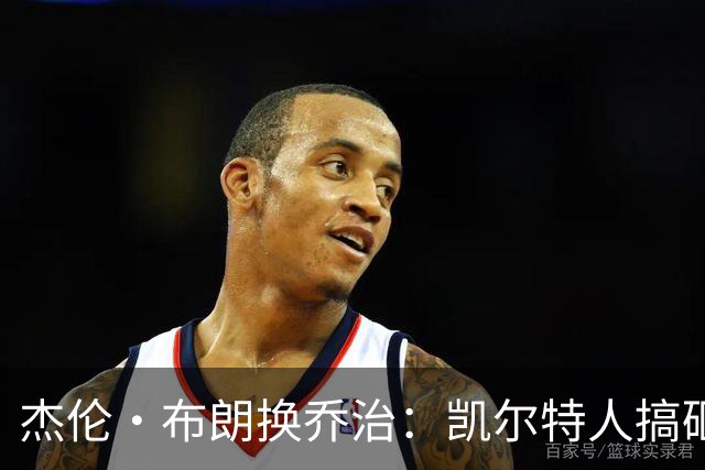 杰伦·布朗换乔治：凯尔特人搞砸了双杰时代