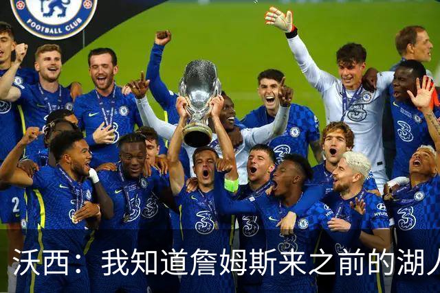 沃西：我知道詹姆斯来之前的湖人什么样 他带来了赢家气质&吸引AD