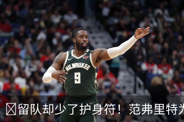 🧐留队却少了护身符！范弗里特为何失去了交易否决权？