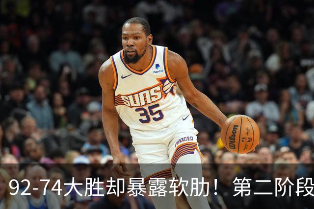 92-74大胜却暴露软肋！第二阶段中国男篮应清洗、增加哪些球员？