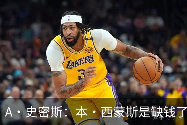 A·史密斯：本·西蒙斯是缺钱了才谈论复出 领钱时怎么没心理问题