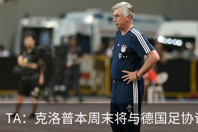 TA：克洛普本周末将与德国足协谈判，讨论出任德国主帅事宜
